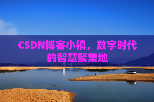 CSDN博客小镇，数字时代的智慧聚集地